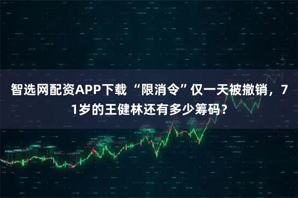 智选网配资APP下载 “限消令”仅一天被撤销，71岁的王健林还有多少筹码？