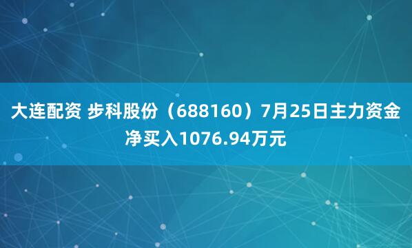 大连配资 步科股份(688160)7月25日主力资金净买入1076.94万元