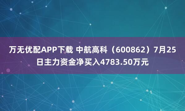 万无优配APP下载 中航高科（600862）7月25日主力资金净买入4783.50万元