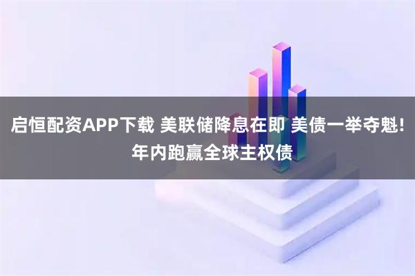 启恒配资APP下载 美联储降息在即 美债一举夺魁!  年内跑赢全球主权债